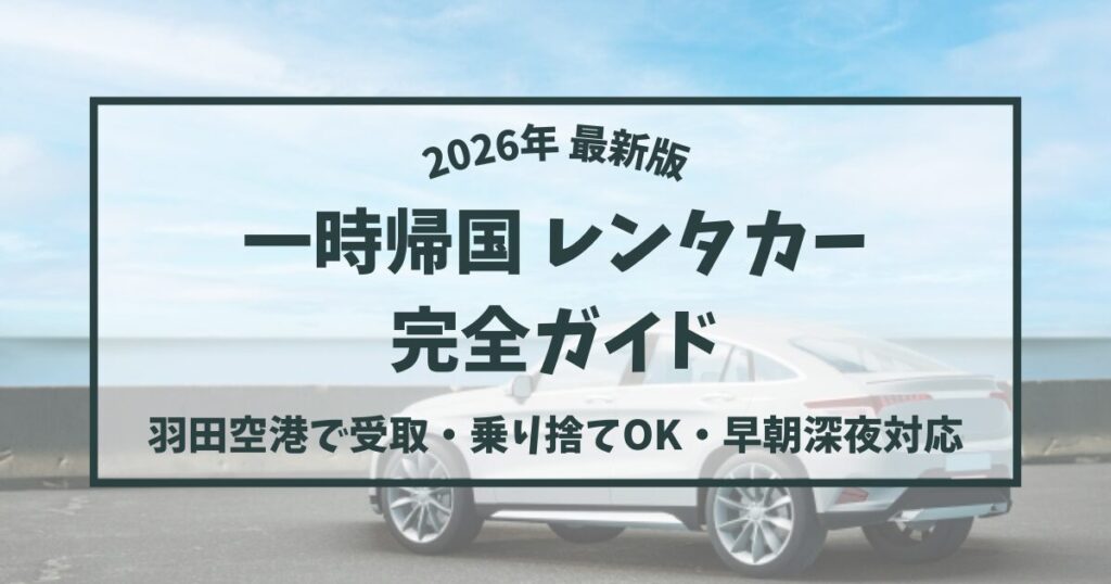 【2026年版】一時帰国レンタカー完全ガイド｜羽田空港で受取・乗り捨てOK・早朝深夜対応